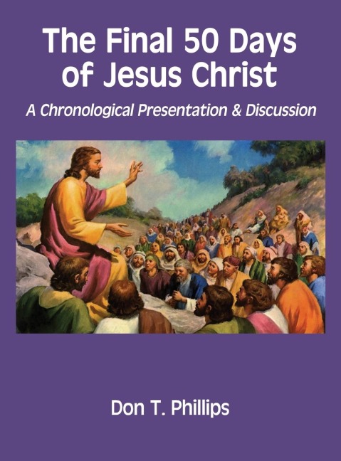 The Final 50 Days of Jesus Christ: A Chronological Presentation and Discussion