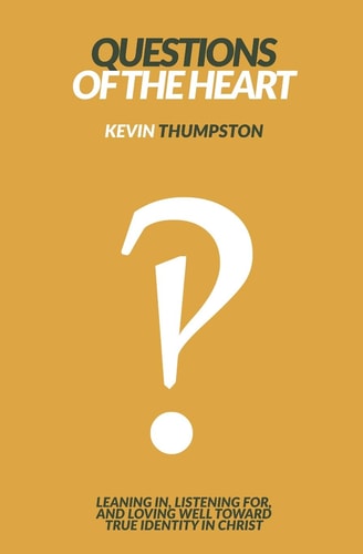 Questions of the Heart Leaning In, Listening For, And Loving Well Toward True Identity In Christ
