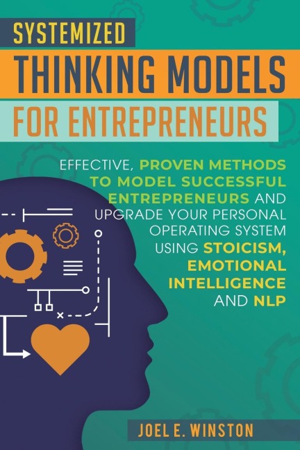 Systemized Thinking Models  for Entrepreneurs: Effective, proven methods to model successful entrepreneurs and upgrade your Personal Operating System using Stoicism, Emotional Intelligence and NLP techniques