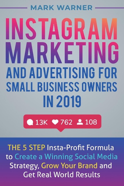 Instagram Marketing  and Advertising  for Small Business Owners  in 2019: The 5 Step Insta-Profit Formula to Create a Winning Social Media Strategy, Grow Your Brand and Get Real-World Results