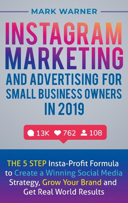 Instagram Marketing  and Advertising  for Small Business Owners  in 2019: The 5 Step Insta-Profit Formula to Create a Winning Social Media Strategy, Grow Your Brand and Get Real-World Results