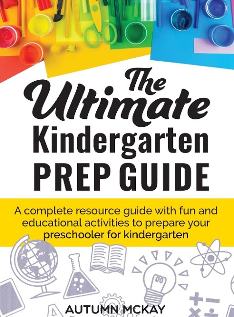 The Ultimate Kindergarten Prep Guide: A complete resource guide with fun and educational activities to prepare your preschooler for kindergarten