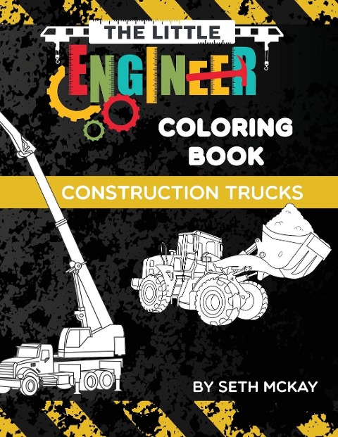 The Little Engineer Coloring Book - Construction Trucks: Fun and Educational Construction Truck Coloring Book for Preschool and Elementary Children
