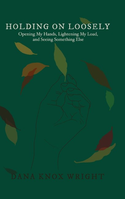 Holding on Loosely: Opening My Hands, Lightening My Load, and Seeing Something Else