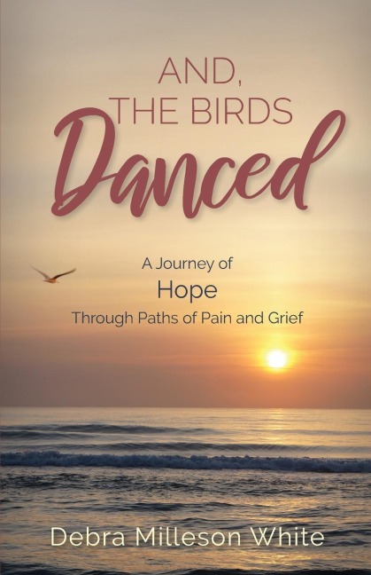 And the Birds Danced: A Journey of Hope Through Paths of Pain and Grief