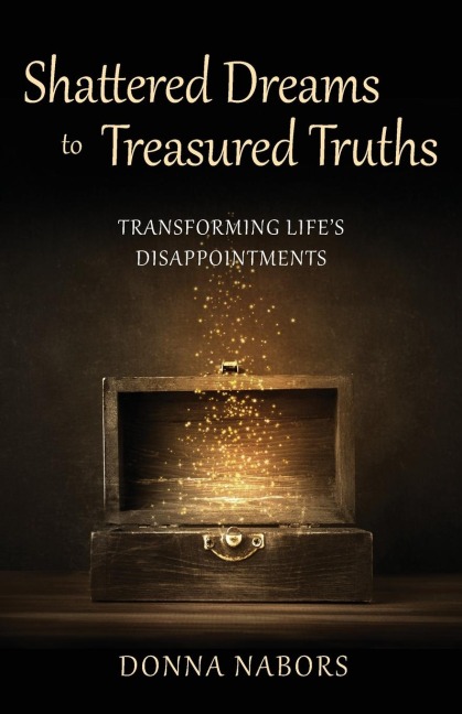 Shattered Dreams to Treasured Truths: Transforming Lifes Disappointments