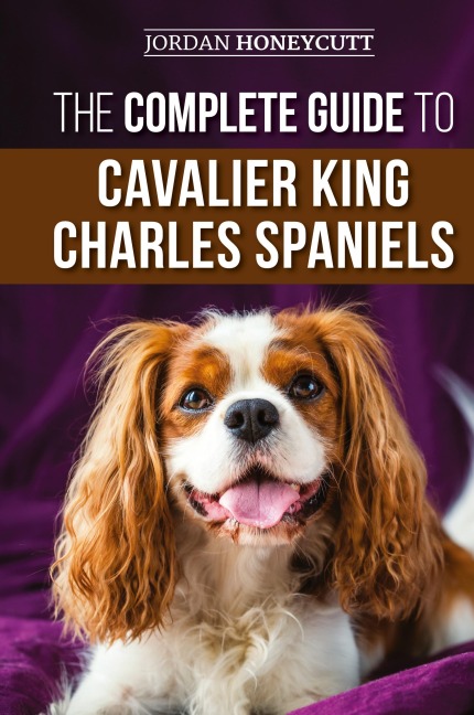 The Complete Guide to Cavalier King Charles Spaniels: Selecting, Training, Socializing, Caring For, and Loving Your New Cavalier Puppy