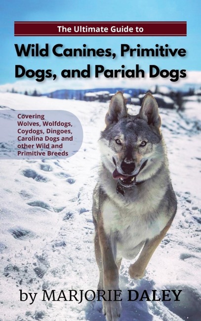 The Ultimate Guide to Wild Canines, Primitive Dogs, and Pariah Dogs: An Owners Guide Book for Wolfdogs, Coydogs, and Other Hereditarily Wild Dog Breeds