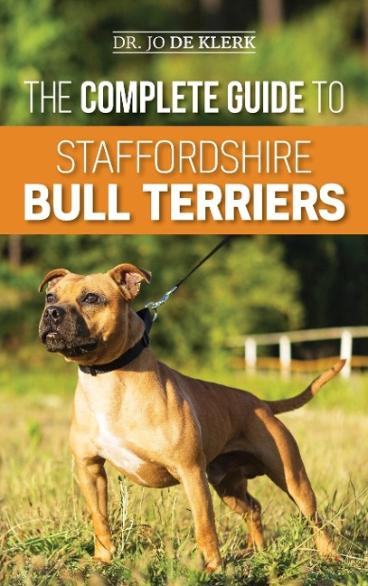 The Complete Guide to Staffordshire Bull Terriers: Finding, Training, Feeding, Caring for, and Loving your new Staffie.