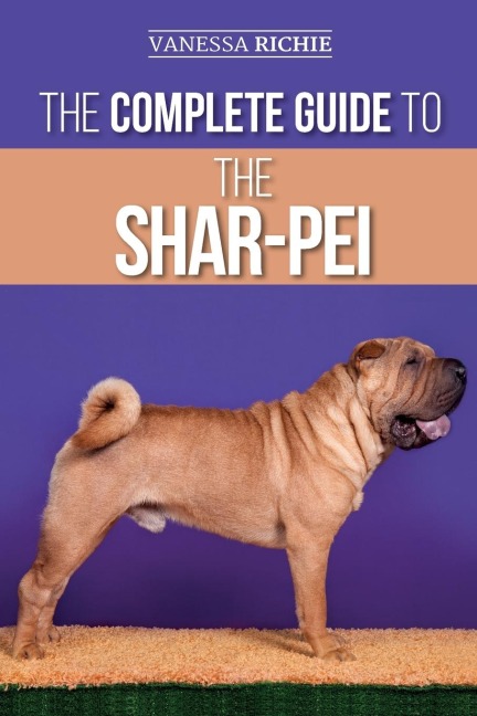 The Complete Guide to the Shar-Pei: Preparing For, Finding, Training, Socializing, Feeding, and Loving Your New Shar-Pei Puppy