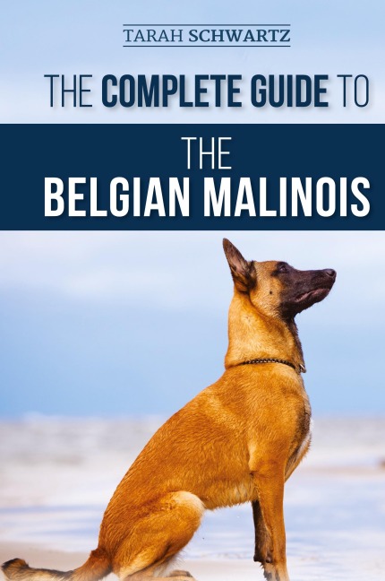 The Complete Guide to the Belgian Malinois: Selecting, Training, Socializing, Working, Feeding, and Loving Your New Malinois Puppy