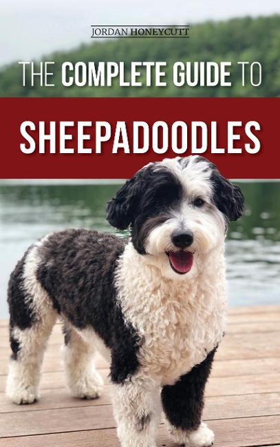 The Complete Guide to Sheepadoodles: Finding, Raising, Training, Feeding, Socializing, and Loving Your New Sheepadoodle Puppy