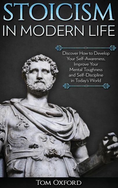 Stoicism in Modern Life: Discover How to Develop Your Self-Awareness, Improve Your Mental Toughness and Self-Discipline in Todays World