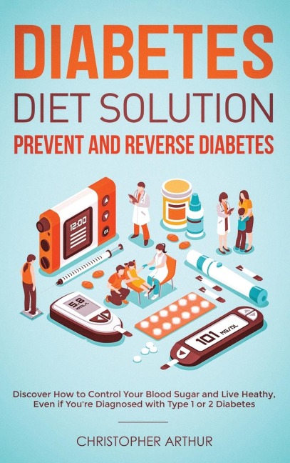 Diabetes Diet Solution: Prevent and Reverse Diabetes: Discover How to Control Your Blood Sugar and Live Heathy, Even if Youre Diagnosed with Type 1 or 2 Diabetes
