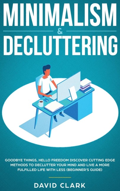 Minimalism & Decluttering: Goodbye Things, Hello Freedom: Discover Cutting Edge Methods to Declutter Your Mind and Live A More Fulfilled Life with Less (Beginners Guide)