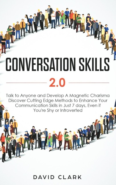 Conversation Skills 2.0: Talk to Anyone and Develop A Magnetic Charisma: Discover Cutting Edge Methods to Enhance Your Communication Skills in Just 7 days, Even if Youre Shy or Introverted