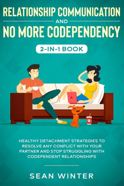 Relationship Communication and No More Codependency 2-in-1 Book: Healthy Detachment Strategies to Resolve Any Conflict with Your Partner and Stop Struggling with Codependent Relationships