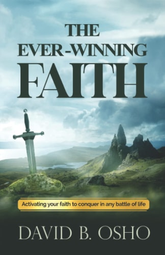 The Ever-Winning Faith Activating Your Faith to Conquer in Any Battles of Life