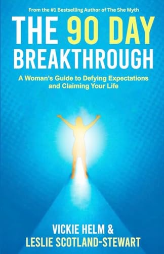 The 90 Day Breakthrough A Woman's Guide to Defying Expectations and Claiming Your Life