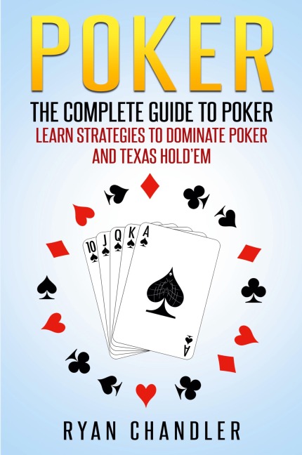 Poker: The Complete Guide To Poker - Learn Strategies To Dominate Poker And Texas Holdem