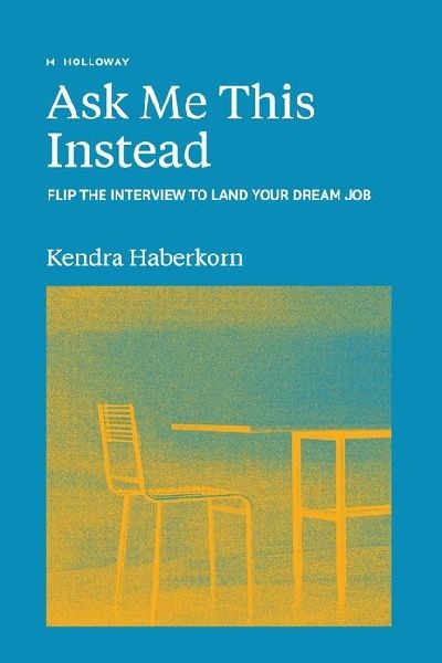 Ask Me This Instead: Flip the Interview to Land Your Dream Job