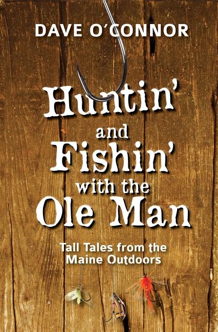 Huntin and Fishin with the OLE Man: Tall Tales from the Maine Outdoors