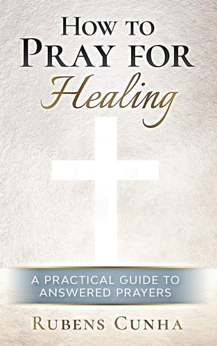 How to Pray for Healing A Practical Guide to Answered Prayers