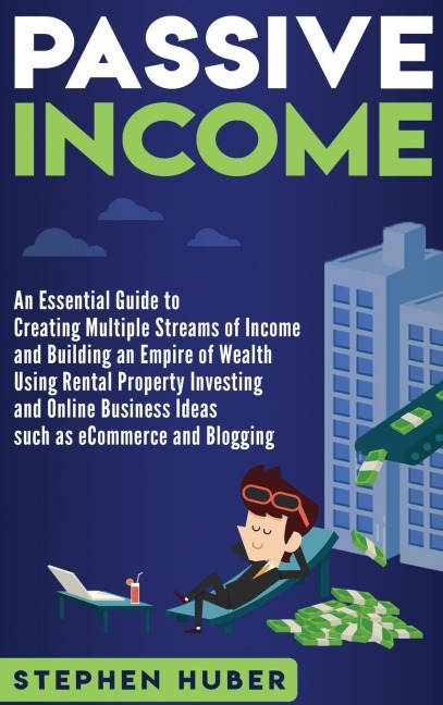 Passive Income: An Essential Guide to Creating Multiple Streams of Income and Building an Empire of Wealth Using Rental Property Investing and Online Business Ideas