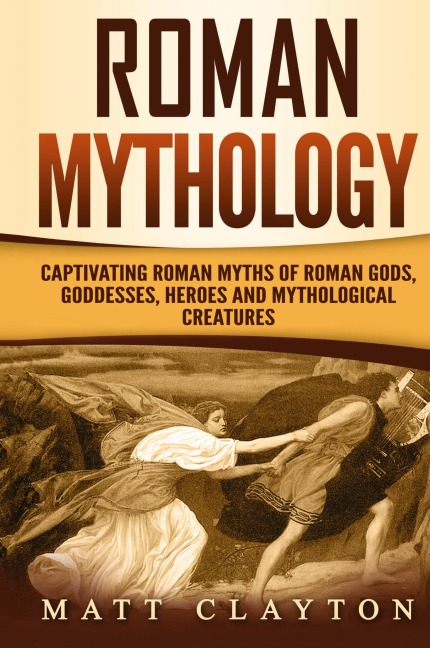 Roman Mythology: Captivating Roman Myths of Roman Gods, Goddesses, Heroes and Mythological Creatures