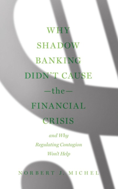 Why Shadow Banking Didnt Cause the Financial Crisis: And Why Regulating Contagion Wont Help