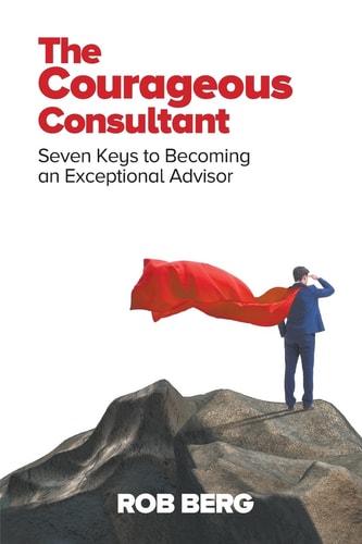 The Courageous Consultant Seven Keys to Becoming an Exceptional Advisor
