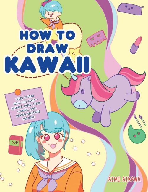 How to Draw Kawaii: Learn to Draw Super Cute Stuff - Animals, Chibi, Items, Flowers, Food, Magical Creatures and More!