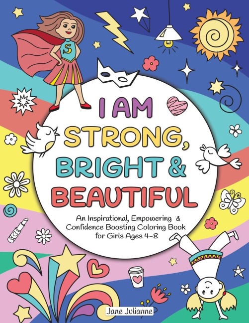I Am Strong, Bright & Beautiful: An Inspirational, Empowering & Confidence Boosting Coloring Book for Girls Ages 4-8