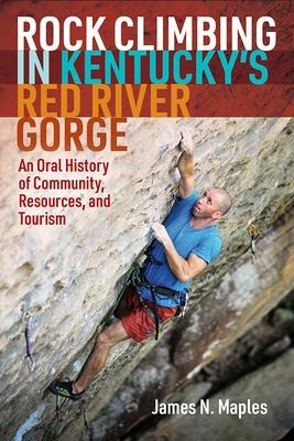 Rock Climbing in Kentuckys Red River Gorge: An Oral History of Community, Resources, and Tourism