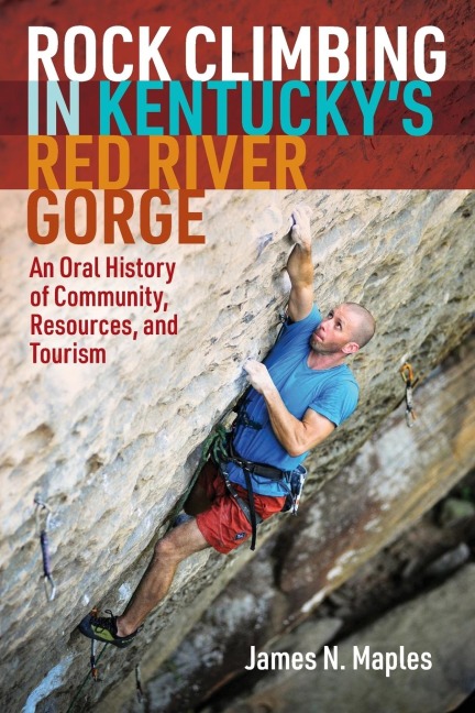 Rock Climbing in Kentuckys Red River Gorge: An Oral History of Community, Resources, and Tourism