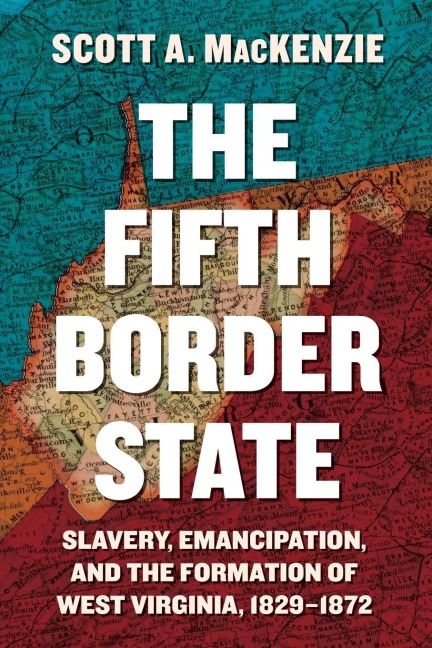 Fifth Border State: Slavery, Emancipation, and the Formation of West Virginia, 1829-1872