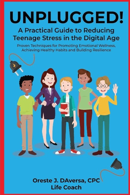 UNPLUGGED! A Practical Guide to Managing Teenage Stress in the Digital Age Proven Techniques for Promoting Emotional Wellness, Achieving Healthy Habits, and Building Resilience