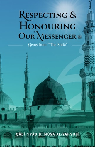 Respecting & Honouring Our Messenger ﷺ Gems from 'The Shifa'