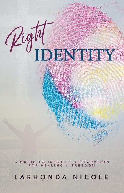 Right Identity: A Guide to Identity Restoration For Healing and Freedom