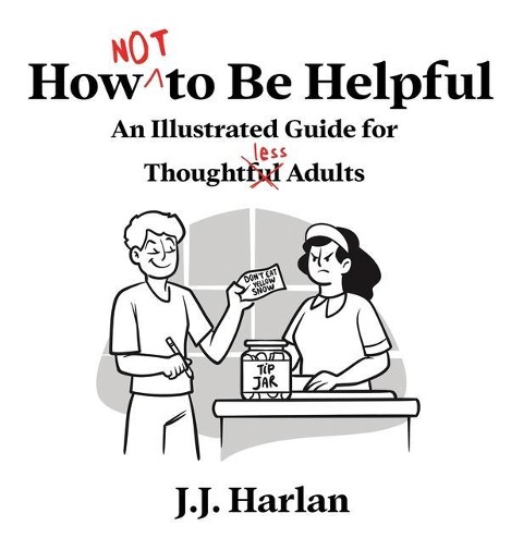 How Not to Be Helpful: An Illustrated Guide for Thoughtless Adults