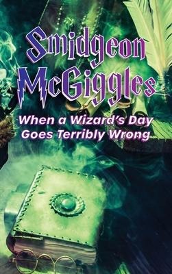Smidgeon McGiggles: When a Wizards Day Goes Wrong