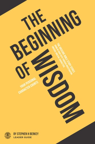 The Beginning of Wisdom Your Personal Character Counts - Leader Guide