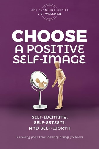 Choose A Positive Self-Image Self-Identity, Self-Esteem, and Self-Worth