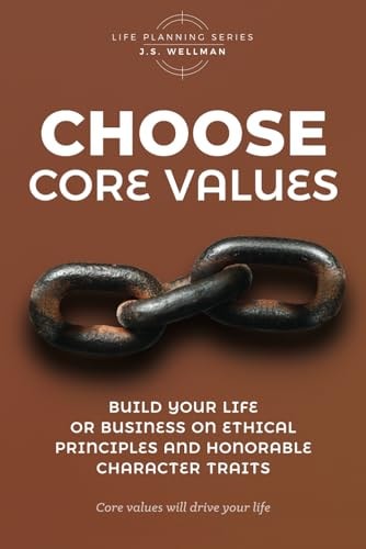 Choose Core Values Build Your Life Or Business on Ethical Principles and Honorable Character Traits
