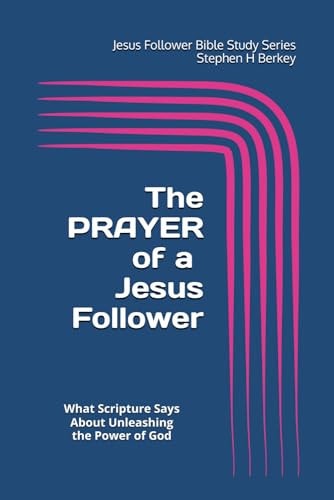 The PRAYER of a Jesus Follower What Scripture Says About Unleashing the Power of God