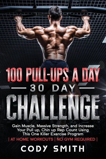 100 Pull-Ups a Day 30 Day Challenge: Gain Muscle, Massive Strength, and Increase Your Pull up, Chin up Rep Count Using This One Killer Exercise Program | at Home Workouts | No Gym Required |