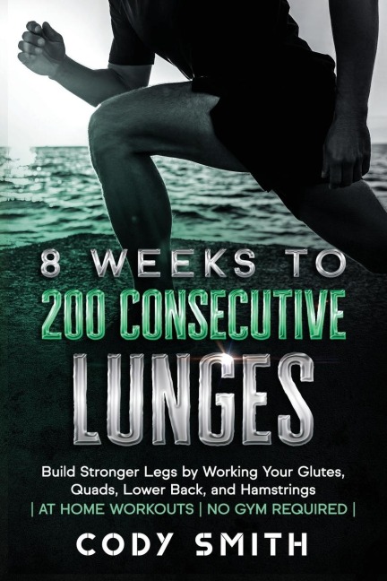 8 Weeks to 200 Consecutive Lunges: Build Stronger Legs by Working Your Glutes, Quads, Lower Back, and Hamstrings | at Home Workouts | No Gym Required |