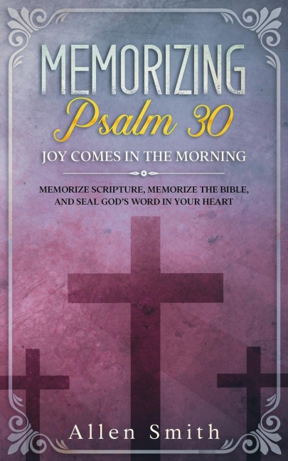 Memorizing Psalm 30 - Joy Comes  In The Morning: Memorize Scripture, Memorize the Bible, and Seal Gods  Word in Your Heart
