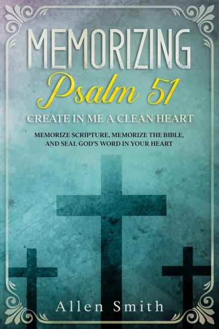 Memorizing Psalm 51 - Create in Me a Clean Heart: Memorize Scripture, Memorize the Bible, and Seal Gods  Word in Your Heart