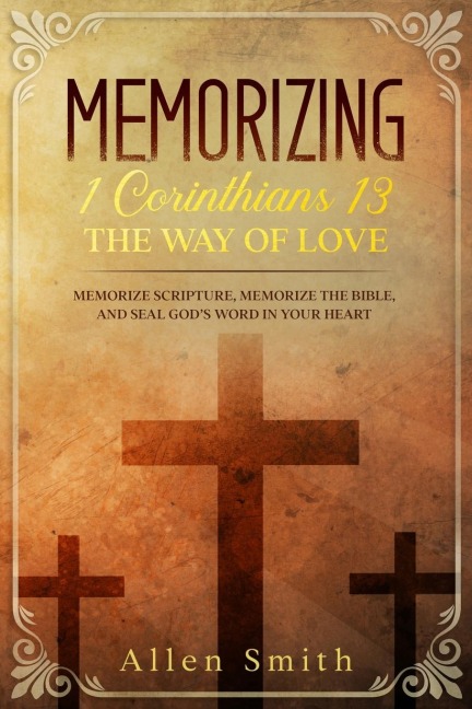 Memorizing 1 Corinthians 13 - The Way of Love: Memorize Scripture, Memorize the Bible, and Seal Gods  Word in Your Heart